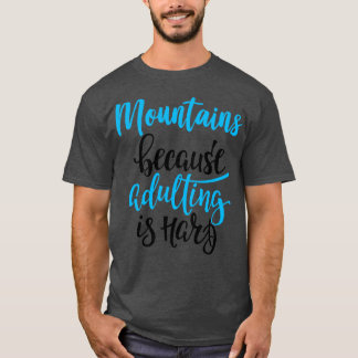 Mountains Because Adulting Is Hard 3 T-Shirt