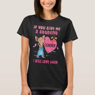 Mouse If You Give Me A Student I Will Love Them T-Shirt