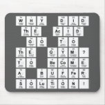 Why did 
 the acid
  go to 
 the gym? 
  To become 
 a buffer 
 solution!   Mousepads