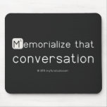 Memorialize that 
 conversation  Mousepads