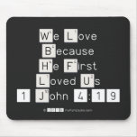We Love
 Because
 He First 
 Loved Us
 1 John 4:19  Mousepads