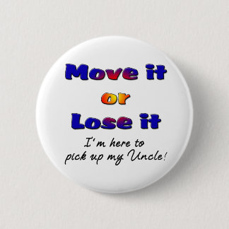 Move it or lose it I'm here to pick up my uncle Button