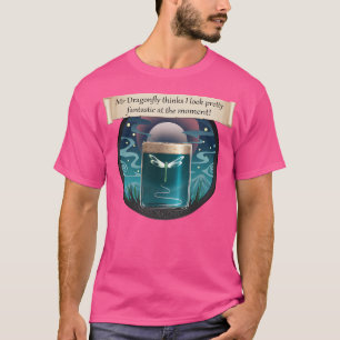 Mr Dragonfly Thinks I Look Pretty Fantastic At The T-Shirt