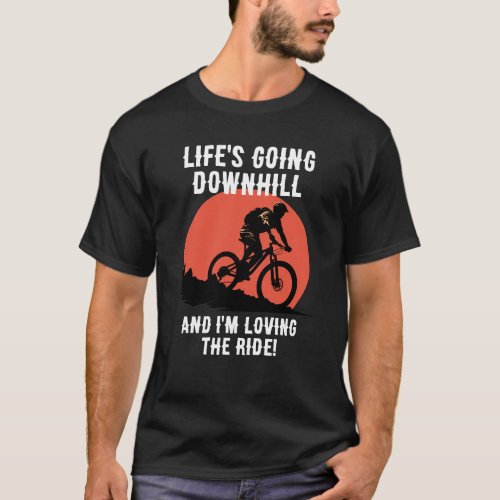 MTB Lifes Going Downhill And Im Loving The Ride T_Shirt