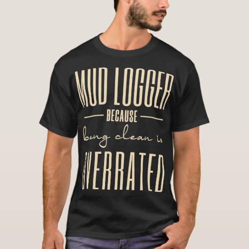 Mud Loggers Because Being Clean Is Overrated T_Shirt