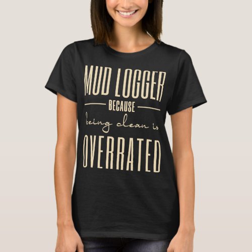 Mud Loggers Because Being Clean Is Overrated  T_Shirt