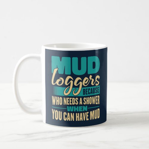 Mud Loggers Because Who Needs A Shower Funny Coffee Mug