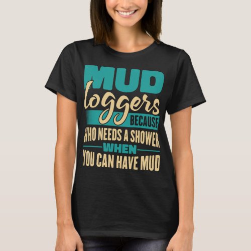 Mud Loggers Because Who Needs A Shower Funny T_Shirt