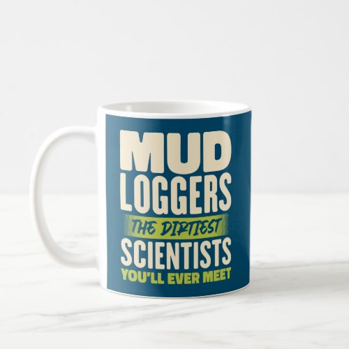 Mud Loggers The Dirtiest Scientists Funny Quote Coffee Mug