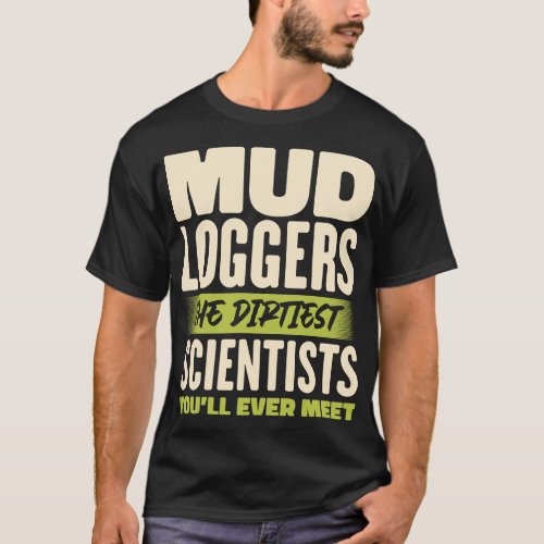 Mud Loggers The Dirtiest Scientists Funny Quote T_Shirt