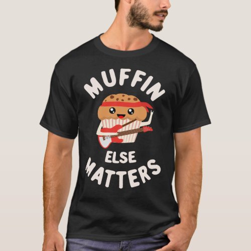 Muffin Else Matters_ Cute Kawaii Rocker Muffin T_Shirt