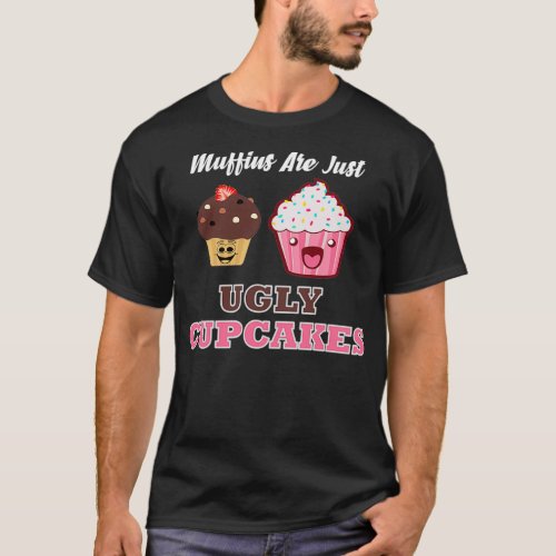 Muffins are just ugly cupcakes T_Shirt