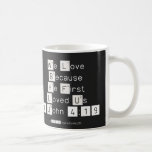 We Love
 Because
 He First 
 Loved Us
 1 John 4:19  Mugs (front & back)