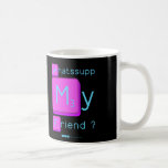 Whatssupp
 My
 Friend ?  Mugs (front & back)