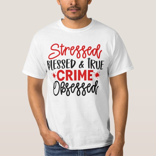 Murder Shows Stressed Blessed Funny True Crime T-Shirt | Zazzle