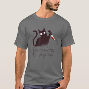 Murderer Cat: You Are Funny - I'll Kill You Last T-Shirt