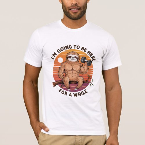 Muscular Sloth _ Im going to be here for a while T_Shirt