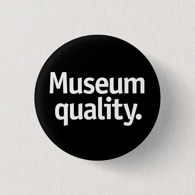 Museum quality. button (Front)