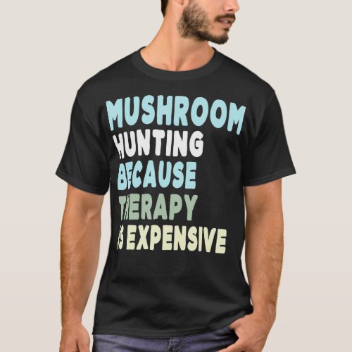 Mushroom Hunting Because Therapy Is Epensive Forag T_Shirt