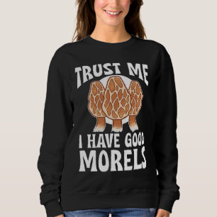 Mushroom Hunting Trust Me I Have Good Morels Sweatshirt