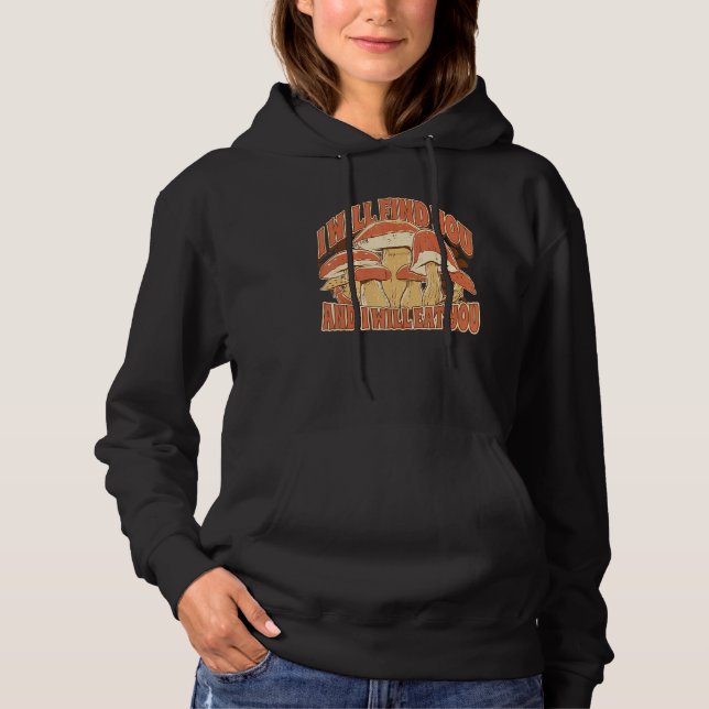 Mushroom Picking  Saying I Will find and eat you Hoodie (Front)
