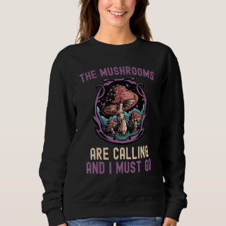 Mushroom The Mushrooms Are Calling And i Must Go F Sweatshirt