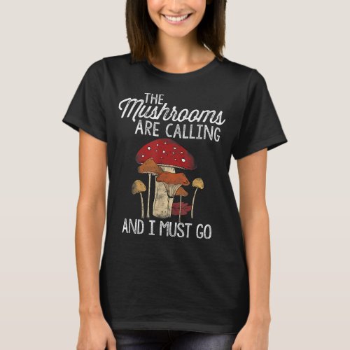 Mushrooms Are Calling And I Must Go Mushroom Hunti T_Shirt