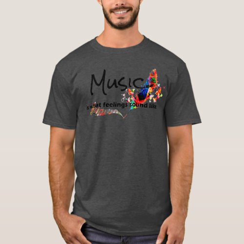Music is What Feelings Sound Like 6  T_Shirt