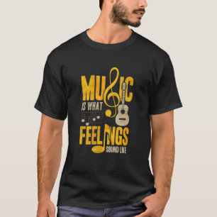 Music Is What Feelings Sound Like T-Shirt