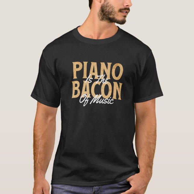 Music Lover Pianist Musician Piano Is The Bacon Of T-Shirt (Front)