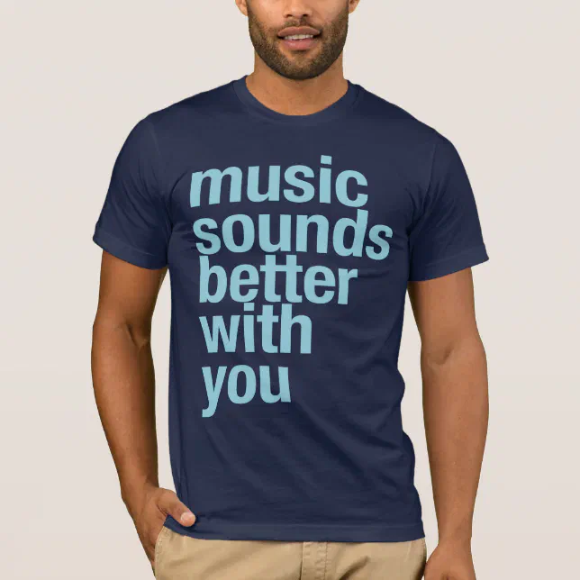 Music sounds better with you TShirt Zazzle