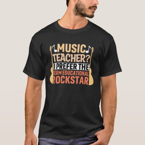Music Teacher I Prefer The Term Educational Rocks T_Shirt
