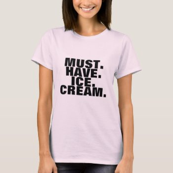 Must Have Ice Cream T-shirt by HappyLuckyThankful at Zazzle