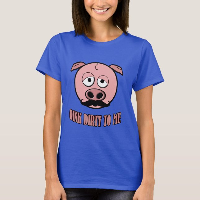Mustache Pig Oink Dirty To Me T-Shirt (Front)