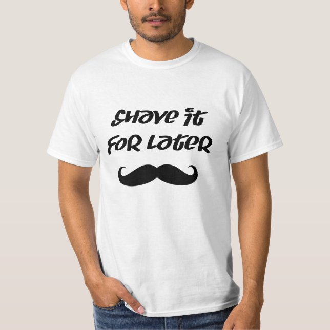 Mustache - Shave It For Later T-Shirt (Front)