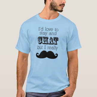 Mustache T-Shirt, I'd love to stay and chat T-Shirt
