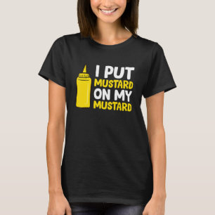 Mustard I Put Mustard On My Mustard T-Shirt