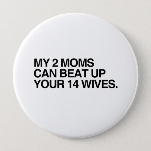 MY 2 MOMS CAN BEAT UP YOUR 14 WIVESpng Pinback Button