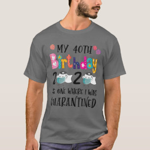 My 40th Birthday 2020 The One Where I Was Quaranti T-Shirt