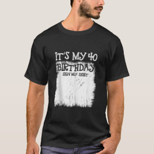 My 40th Birthday Sign It s My 40 Year Old Bday Sig T-Shirt
