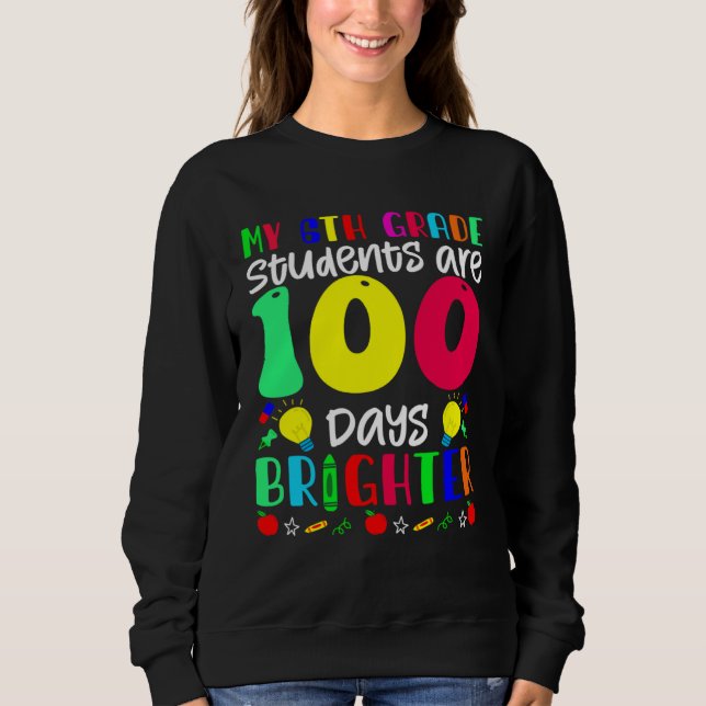 My 6th Grade Students Are 100 Days Brighter  100 D Sweatshirt (Front)