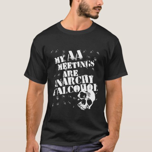 My AA meetings are anarchy and alcohol T_Shirt