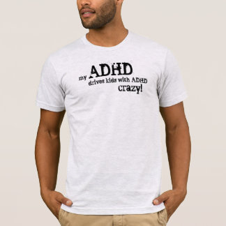 my ADHD drives kids with ADHD crazy! T-Shirt