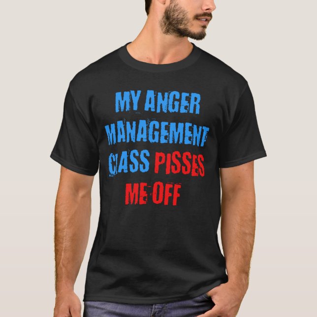 MY ANGER MANAGEMENT CLASS PISSES ME OFF T-Shirt (Front)