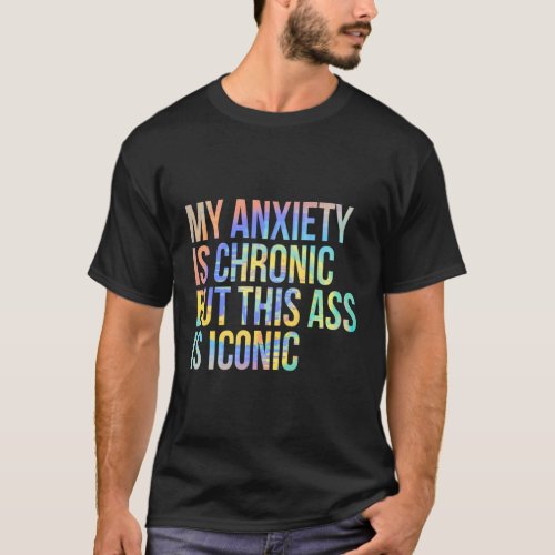 My Anxiety Is Chronic But This As Is Iconic T_Shirt