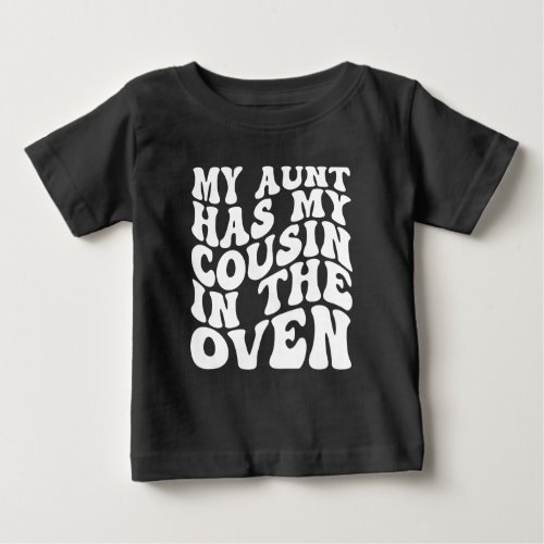 My Aunt Has My Cousin in the Oven _ Big Cousin Baby T_Shirt