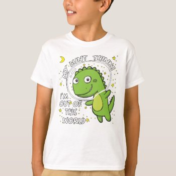 My Aunt Thinks I'm Out Of This World T-shirt by StargazerDesigns at Zazzle