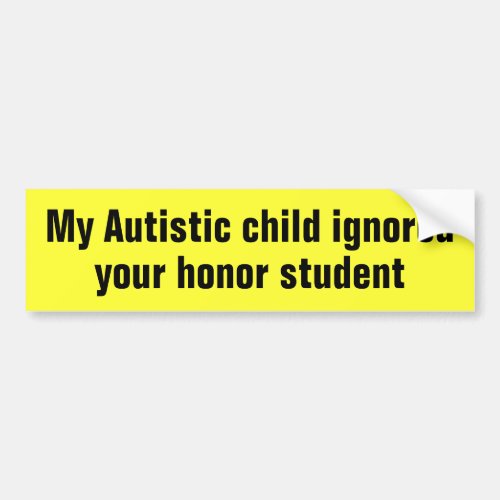 My Autistic child ignored your honor student Bumper Sticker