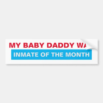 My Baby Daddy Was Inmate Of The Month Bumper Sticker by CelticNations at Zazzle