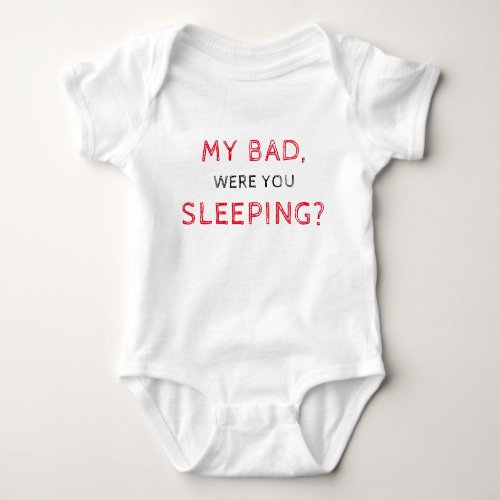 My Bad Were You Sleeping Baby Bodysuit